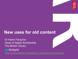 New uses for old content Dr Adam Farquhar Head of Digital Scholarship The British Library #bldigital http://britishlibrary.typepad.co.uk/digital-scholarship.