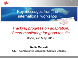 Key messages from the international workshop Tracking progress on adaptation: Smart monitoring for good results Bonn, 7-8 May 2012 Nadia Manasfi GIZ – Competence Centre for.