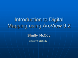 Introduction to Digital Mapping using ArcView 9.2 Shelly McCoy smccoy@udel.edu Workshop Topics          What is GIS? Data used in ArcView Performing basic operations in ArcView Looking at table.