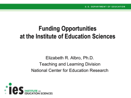 Funding Opportunities at the Institute of Education Sciences  Elizabeth R. Albro, Ph.D. Teaching and Learning Division National Center for Education Research.