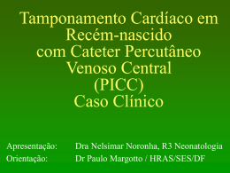 Tamponamento Cardíaco em Recém-nascido com Cateter Percutâneo Venoso Central (PICC) Caso Clínico Apresentação: Orientação:  Dra Nelsimar Noronha, R3 Neonatologia Dr Paulo Margotto / HRAS/SES/DF.