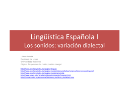 Lingüística Española I Los sonidos: variación dialectal J. León Acosta Faculdade de Letras Universidade de Lisboa Páginas de apoyo en las cuales puedes navegar: http://www.proel.org/index.php?pagina=lenguas http://www.proel.org/index.php?pagina=mundo/indoeuro/italico/romance/iberorromance/espanol http://www.proel.org/index.php?pagina=mundo/amerindia http://www.uiowa.edu/~acadtech/phonetics/spanish/frameset.html http://cvc.cervantes.es/ensenanza/biblioteca_ele/diccio_ele/default.htm.