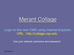 Merant Collage Login to the new CMS using Internet Explorer: URL: http://collage.csp.edu Use your network username and password.  November 15