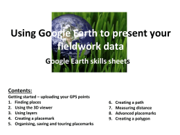 Using Google Earth to present your fieldwork data Google Earth skills sheets  Contents: Getting started – uploading your GPS points 1.