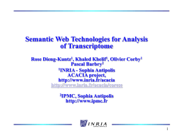 Semantic Web Technologies for Analysis of Transcriptome Rose Dieng-Kuntz1, Khaled Khelif1, Olivier Corby1 Pascal Barbry2 1INRIA - Sophia Antipolis ACACIA project, http://www.inria.fr/acacia http://www.inria.fr/acacia/corese 2IPMC,  Sophia Antipolis http://www.ipmc.fr.