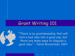 Grant Writing 101 “There is no grantsmanship that will turn a bad idea into a good one, but there are many ways to.