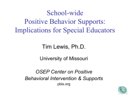 School-wide Positive Behavior Supports: Implications for Special Educators Tim Lewis, Ph.D. University of Missouri  OSEP Center on Positive Behavioral Intervention & Supports pbis.org.