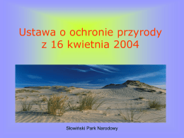 Ustawa o ochronie przyrody z 16 kwietnia 2004  Słowiński Park Narodowy • Ustawa ta określa cele, zasady i formy ochrony przyrody żywej i.