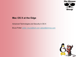 Mac OS X at the Edge Advanced Technologies and Security in OS X Bruce Potter potter_bruce@bah.com gdead@shmoo.com.
