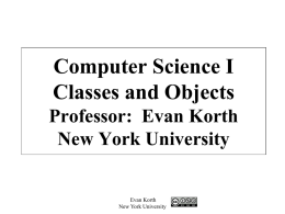Computer Science I Classes and Objects Professor: Evan Korth New York University  Evan Korth New York University.