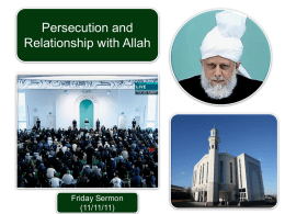 Persecution and Relationship with Allah  Friday Sermon (11/11/11) SUMMARY Hudhur (aba) gave a summary of the worsening persecution of Ahmadis in Pakistan, which is nothing.