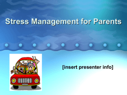 Stress Management for Parents  [insert presenter info] What is Stress? Stress is a physical and psychological reaction to a situation that places pressure on.