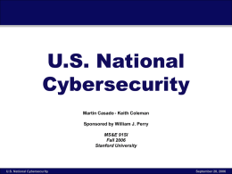 U.S. National Cybersecurity Martin Casado • Keith Coleman Sponsored by William J. Perry  MS&E 91SI Fall 2006 Stanford University  U.S.
