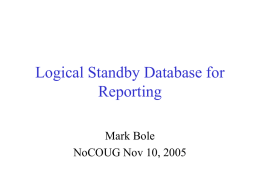 Logical Standby Database for Reporting Mark Bole NoCOUG Nov 10, 2005 Introduction Mark Bole Independent Consultant  Oracle, Unix, Perl since 1991 http://www.bincomputing.com.