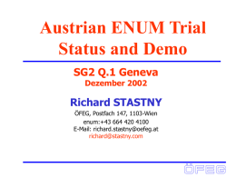 Austrian ENUM Trial Status and Demo SG2 Q.1 Geneva Dezember 2002  Richard STASTNY ÖFEG, Postfach 147, 1103-Wien enum:+43 664 420 4100 E-Mail: richard.stastny@oefeg.at richard@stastny.com.