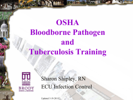 OSHA Bloodborne Pathogen and Tuberculosis Training  Sharon Shipley, RN ECU Infection Control Updated 5-19-2011 Who is OSHA? • Occupational Safety and Health Admin. • Requires employers to provide.
