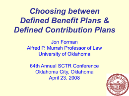 Choosing between Defined Benefit Plans & Defined Contribution Plans Jon Forman Alfred P. Murrah Professor of Law University of Oklahoma 64th Annual SCTR Conference Oklahoma City, Oklahoma April.