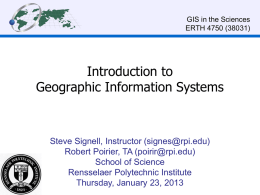 GIS in the Sciences ERTH 4750 (38031)  Introduction to Geographic Information Systems  Steve Signell, Instructor (signes@rpi.edu) Robert Poirier, TA (poirir@rpi.edu) School of Science Rensselaer Polytechnic Institute Thursday, January.
