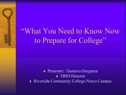 “What You Need to Know Now to Prepare for College”   Presenter: Gustavo Oceguera  TRIO Director  Riverside Community College-Norco Campus.