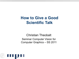 How to Give a Good Scientific Talk Christian Theobalt Seminar Computer Vision for Computer Graphics – SS 2011