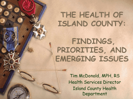 THE HEALTH OF ISLAND COUNTY: FINDINGS, PRIORITIES, AND EMERGING ISSUES Tim McDonald, MPH, RS Health Services Director Island County Health Department.