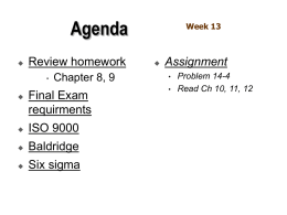 Agenda   Review homework •    Chapter 8, 9  Final Exam requirments    ISO 9000    Baldridge    Six sigma  Week 13    Assignment • •  Problem 14-4 Read Ch 10, 11, 12