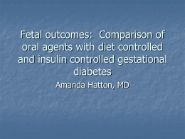 Fetal outcomes: Comparison of oral agents with diet controlled and insulin controlled gestational diabetes Amanda Hatton, MD.