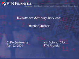 Investment Advisory Services: Broker/Dealer  CMTA Conference April 22, 2004  Karl Schwab, CFA FTN Financial Discussion Topics 1.