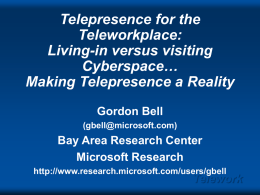 Telepresence for the Teleworkplace: Living-in versus visiting Cyberspace… Making Telepresence a Reality Gordon Bell (gbell@microsoft.com)  Bay Area Research Center Microsoft Research http://www.research.microsoft.com/users/gbell  Telework.