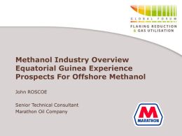Methanol Industry Overview Equatorial Guinea Experience Prospects For Offshore Methanol John ROSCOE  Senior Technical Consultant Marathon Oil Company.
