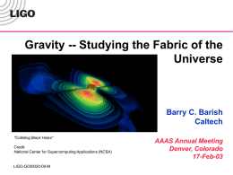 Gravity -- Studying the Fabric of the Universe  Barry C. Barish Caltech "Colliding Black Holes" Credit: National Center for Supercomputing Applications (NCSA)  LIGO-G030020-00-M  AAAS Annual Meeting Denver, Colorado 17-Feb-03