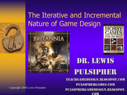 The Iterative and Incremental Nature of Game Design  Dr. Lewis Pulsipher Copyright 2008 Lewis Pulsipher  Teachgamedesign.blogspot.com Pulsiphergames.com pulsiphergamedesign.blogspot.