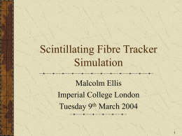 Scintillating Fibre Tracker Simulation Malcolm Ellis Imperial College London Tuesday 9th March 2004 Current Status Nominal geometry and tracker configuration (ganging, etc) implemented. Simple pattern recognition, MINUIT.