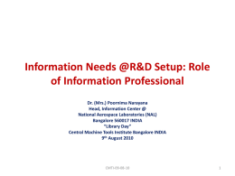 Information Needs @R&D Setup: Role of Information Professional Dr. (Mrs.) Poornima Narayana Head, Information Center @ National Aerospace Laboratories (NAL) Bangalore 560017 INDIA “Library Day” Central Machine.