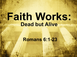 Faith Works: Dead but Alive Romans 6:1-23 Big Idea: By faith, I’m _____ dead to ___, sin but ______ alive in Christ _______