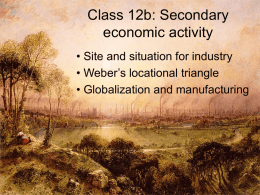 Class 12b: Secondary economic activity • Site and situation for industry • Weber’s locational triangle • Globalization and manufacturing.