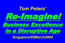 Tom Peters’  Re-Imagine!  Business Excellence in a Disruptive Age Singapore/05March2004 Slides at …  tompeters.com I.