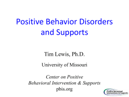 Positive Behavior Disorders and Supports Tim Lewis, Ph.D. University of Missouri Center on Positive Behavioral Intervention & Supports pbis.org.