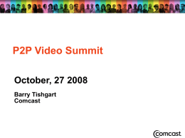 DRAFT  P2P Video Summit October, 27 2008 Barry Tishgart Comcast  Comcast Proprietary and Confidential DRAFT  More Speed, More Power   Comcast is ushering in a new era.