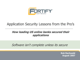 Application Security Lessons from the Pro’s How leading US online banks secured their applications  Software isn’t complete unless its secure Rob Rachwald August 2007