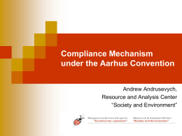 Compliance Mechanism under the Aarhus Convention Andrew Andrusevych, Resource and Analysis Center “Society and Environment”