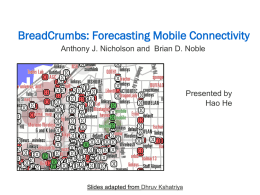 BreadCrumbs: Forecasting Mobile Connectivity Anthony J. Nicholson and Brian D. Noble  Presented by Hao He  Slides adapted from Dhruv Kshatriya.
