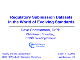 Regulatory Submission Datasets in the World of Evolving Standards Dave Christiansen, DrPH Christiansen Consulting, CDISC Founding Director  CC  Christiansen Consulting  “Safety and the Critical Path“ 2005 FDA/Industry Statistics Workshop  Sept.