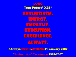 LONG Tom Peters’ X25*  Enthusiasm. Energy. Empathy. Execution. Excellence. Always. XAlways.ROCHE.ATHENS.11 January 2007 *In Search of Excellence 1982-2007 FLOWER POWER.