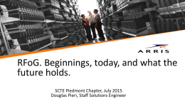 RFoG. Beginnings, today, and what the future holds. SCTE Piedmont Chapter, July 2015 Douglas Pieri, Staff Solutions Engineer.