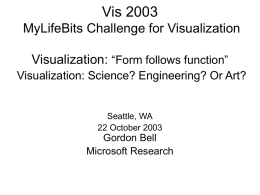 Vis 2003 MyLifeBits Challenge for Visualization Visualization: “Form follows function” Visualization: Science? Engineering? Or Art?  Seattle, WA 22 October 2003  Gordon Bell Microsoft Research.