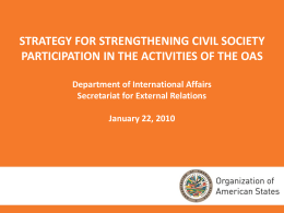 STRATEGY FOR STRENGTHENING CIVIL SOCIETY PARTICIPATION IN THE ACTIVITIES OF THE OAS Department of International Affairs Secretariat for External Relations January 22, 2010