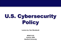 U.S. Cybersecurity Policy Lecture by: Dan Wendlandt  MS&E 91SI Autumn 2004 Stanford University  U.S. National Cybersecurity  October 21, 2004