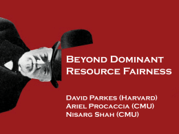 Beyond Dominant Resource Fairness David Parkes (Harvard) Ariel Procaccia (CMU) Nisarg Shah (CMU) Motivation • Allocation of multiple resources (e.g., CPU, RAM, bandwidth) • Users have heterogeneous demands • Today: