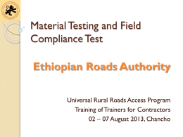 Material Testing and Field Compliance Test  Ethiopian Roads Authority Universal Rural Roads Access Program Training of Trainers for Contractors 02 – 07 August 2013, Chancho.